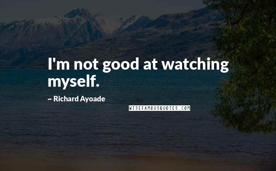 Richard Ayoade Quotes: I'm not good at watching myself.