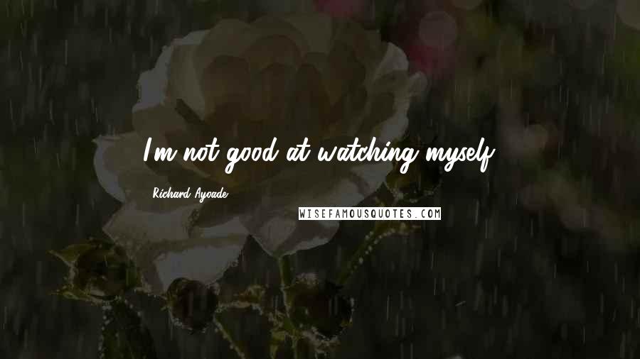 Richard Ayoade Quotes: I'm not good at watching myself.