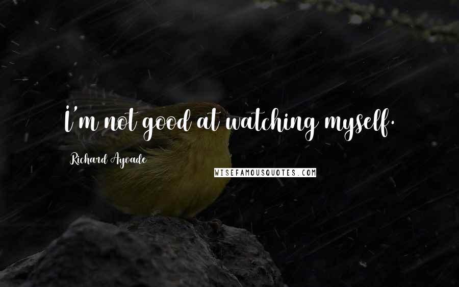 Richard Ayoade Quotes: I'm not good at watching myself.