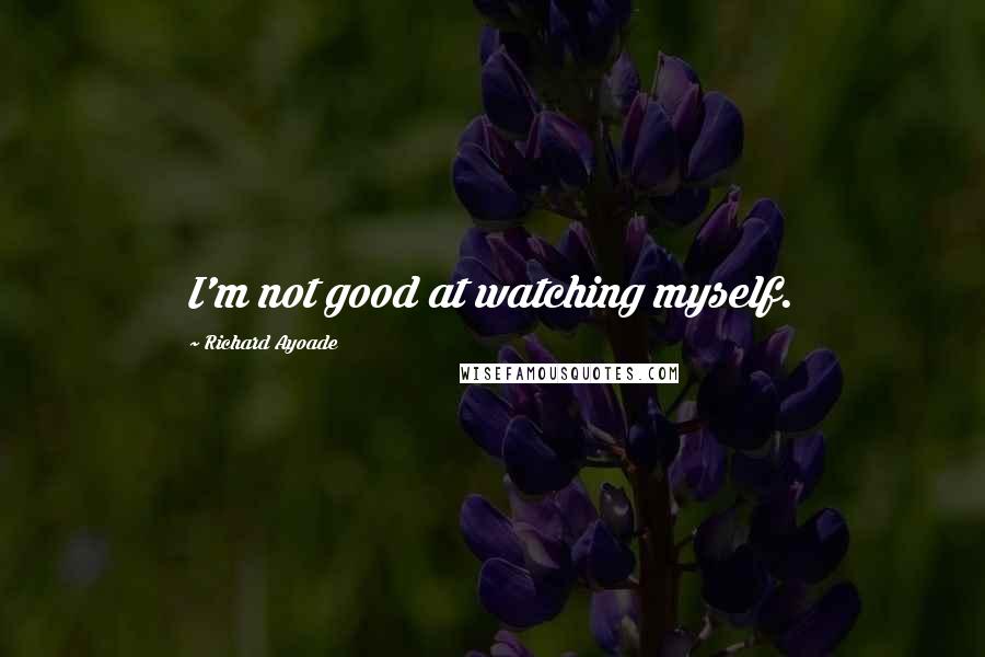 Richard Ayoade Quotes: I'm not good at watching myself.