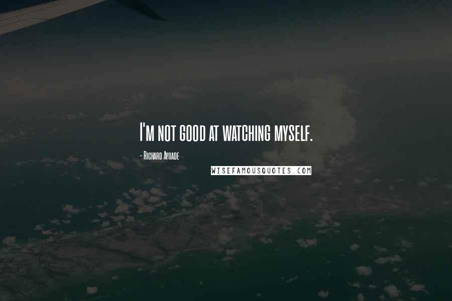 Richard Ayoade Quotes: I'm not good at watching myself.