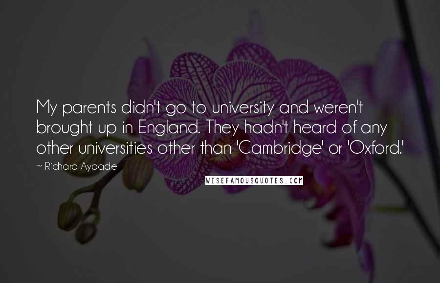 Richard Ayoade Quotes: My parents didn't go to university and weren't brought up in England. They hadn't heard of any other universities other than 'Cambridge' or 'Oxford.'