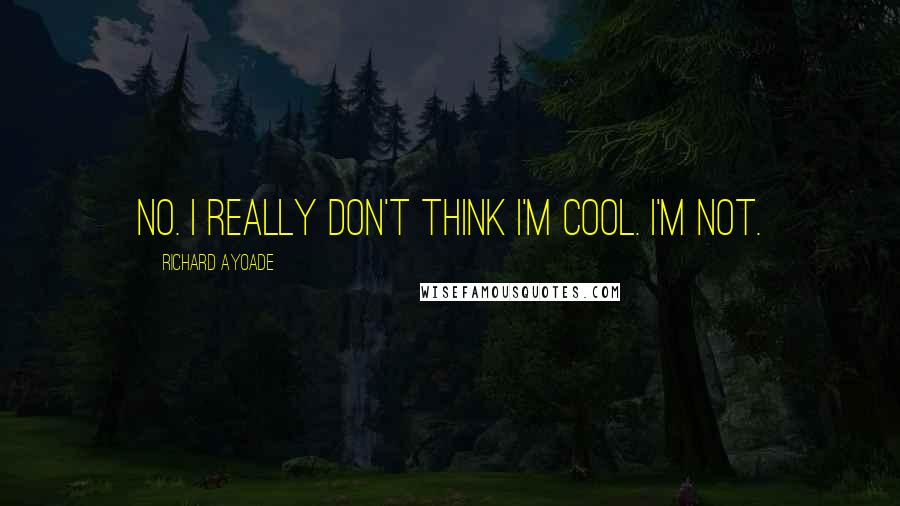 Richard Ayoade Quotes: No. I really don't think I'm cool. I'm not.