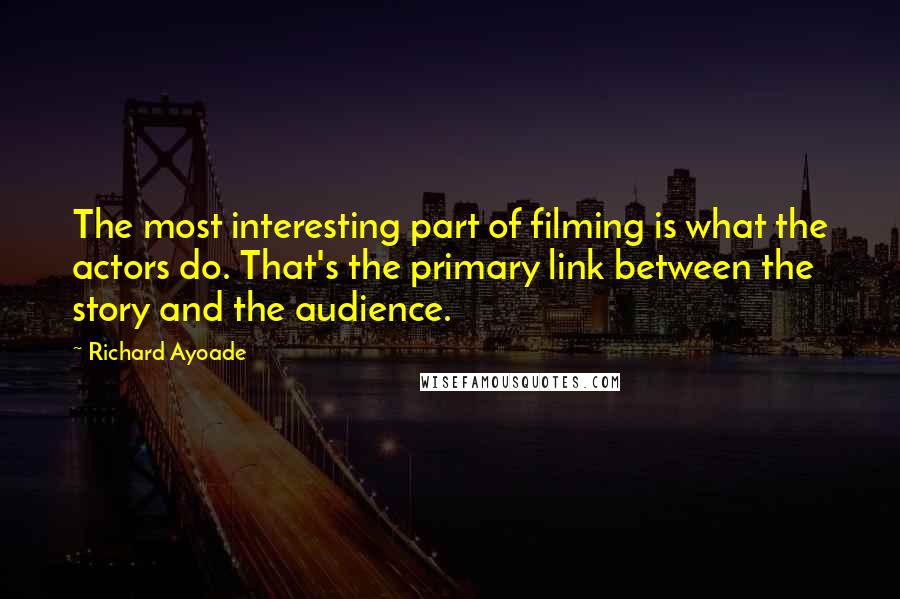 Richard Ayoade Quotes: The most interesting part of filming is what the actors do. That's the primary link between the story and the audience.