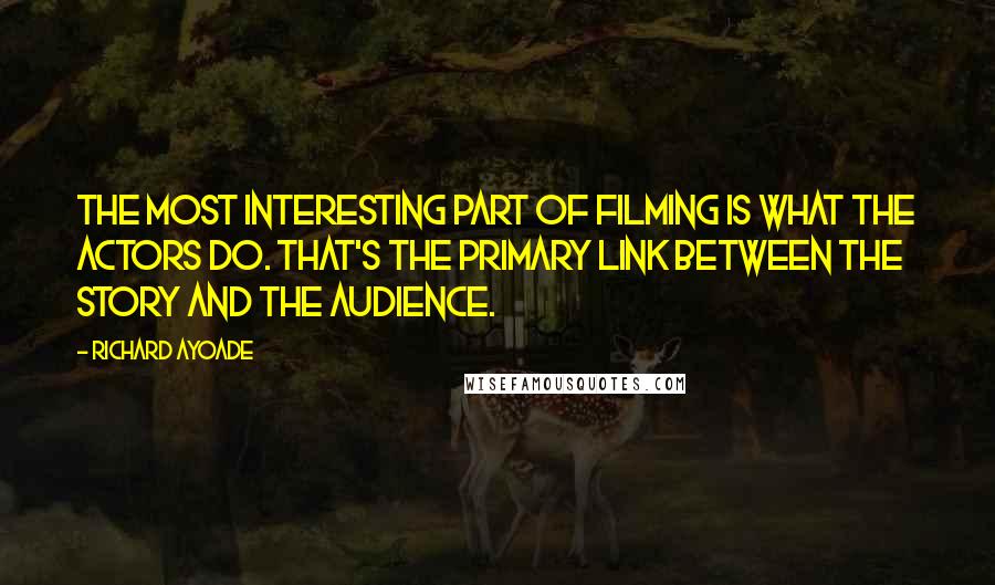 Richard Ayoade Quotes: The most interesting part of filming is what the actors do. That's the primary link between the story and the audience.