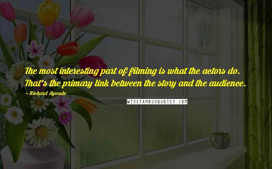 Richard Ayoade Quotes: The most interesting part of filming is what the actors do. That's the primary link between the story and the audience.