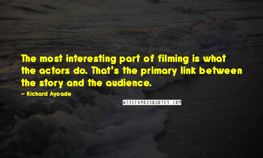 Richard Ayoade Quotes: The most interesting part of filming is what the actors do. That's the primary link between the story and the audience.