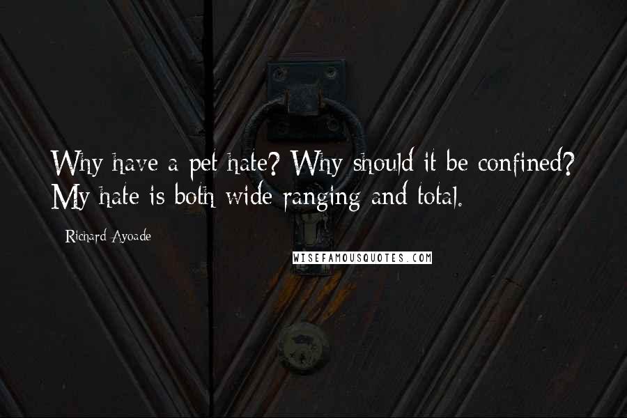 Richard Ayoade Quotes: Why have a pet hate? Why should it be confined? My hate is both wide ranging and total.