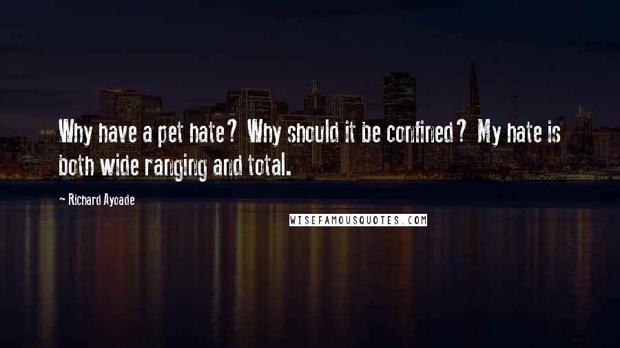 Richard Ayoade Quotes: Why have a pet hate? Why should it be confined? My hate is both wide ranging and total.