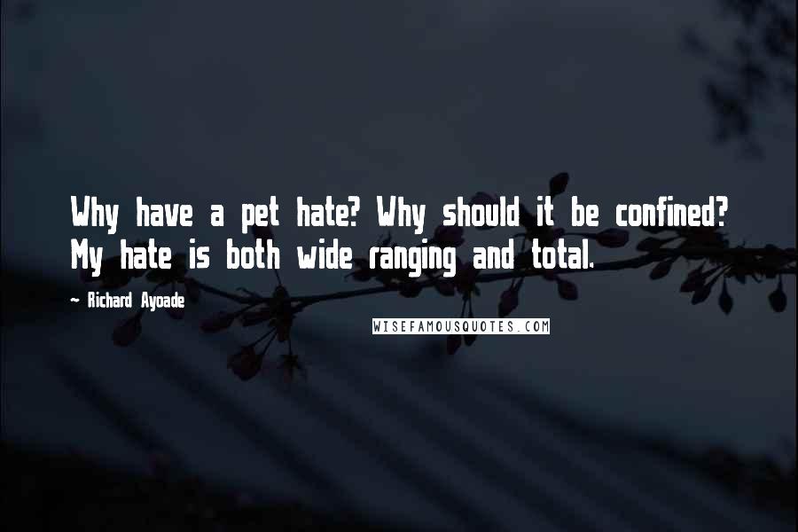 Richard Ayoade Quotes: Why have a pet hate? Why should it be confined? My hate is both wide ranging and total.