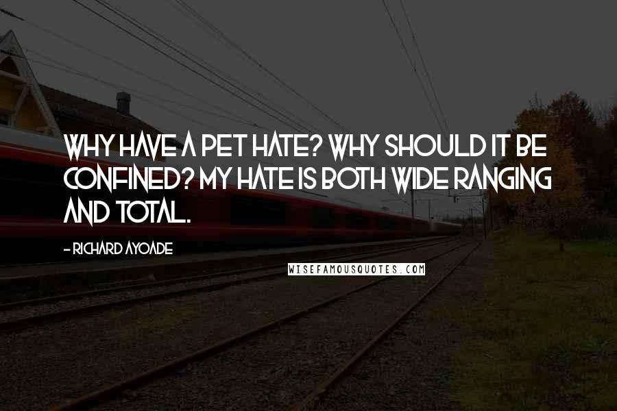 Richard Ayoade Quotes: Why have a pet hate? Why should it be confined? My hate is both wide ranging and total.