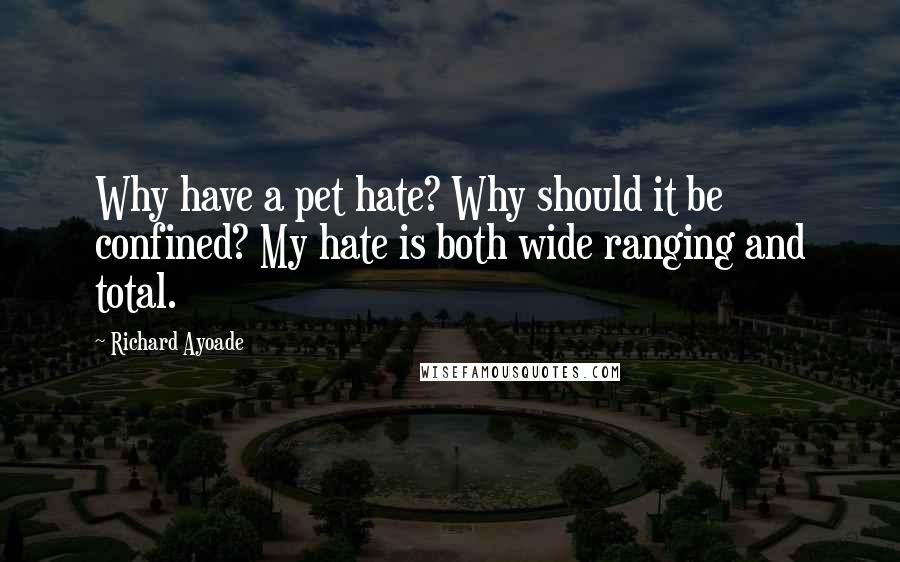 Richard Ayoade Quotes: Why have a pet hate? Why should it be confined? My hate is both wide ranging and total.