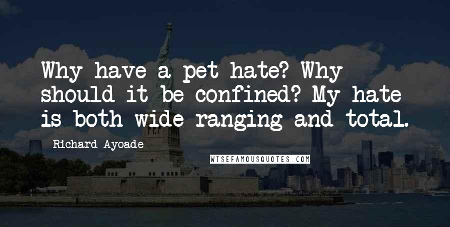 Richard Ayoade Quotes: Why have a pet hate? Why should it be confined? My hate is both wide ranging and total.
