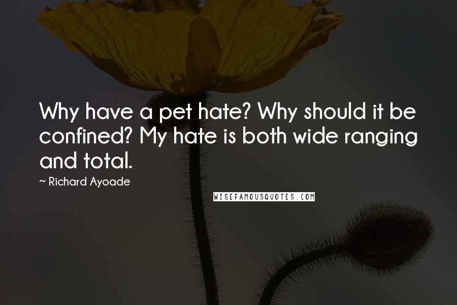 Richard Ayoade Quotes: Why have a pet hate? Why should it be confined? My hate is both wide ranging and total.