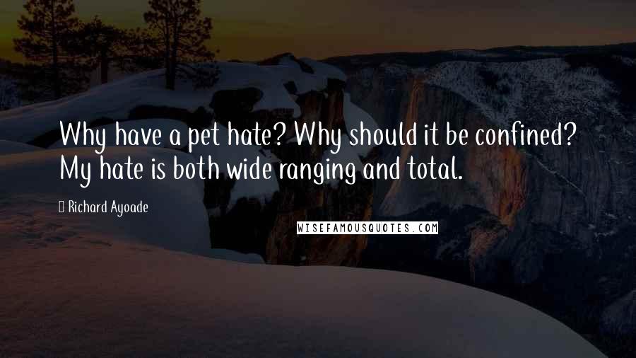 Richard Ayoade Quotes: Why have a pet hate? Why should it be confined? My hate is both wide ranging and total.