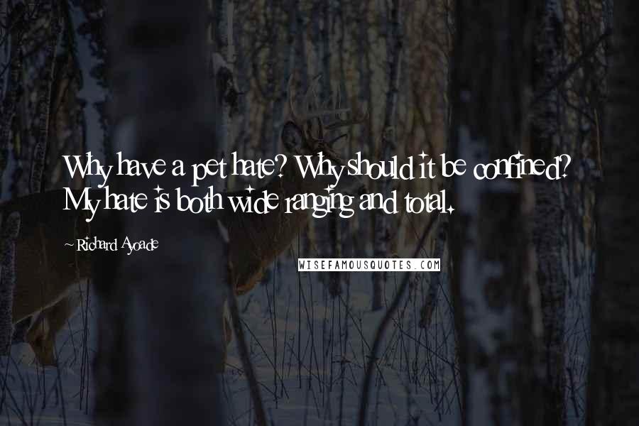 Richard Ayoade Quotes: Why have a pet hate? Why should it be confined? My hate is both wide ranging and total.