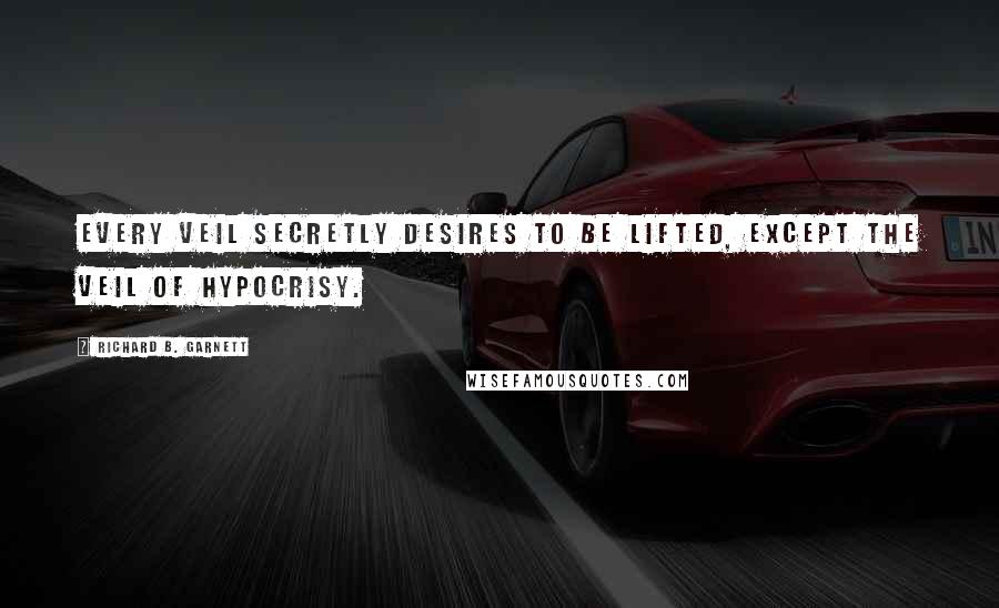 Richard B. Garnett Quotes: Every veil secretly desires to be lifted, except the veil of Hypocrisy.