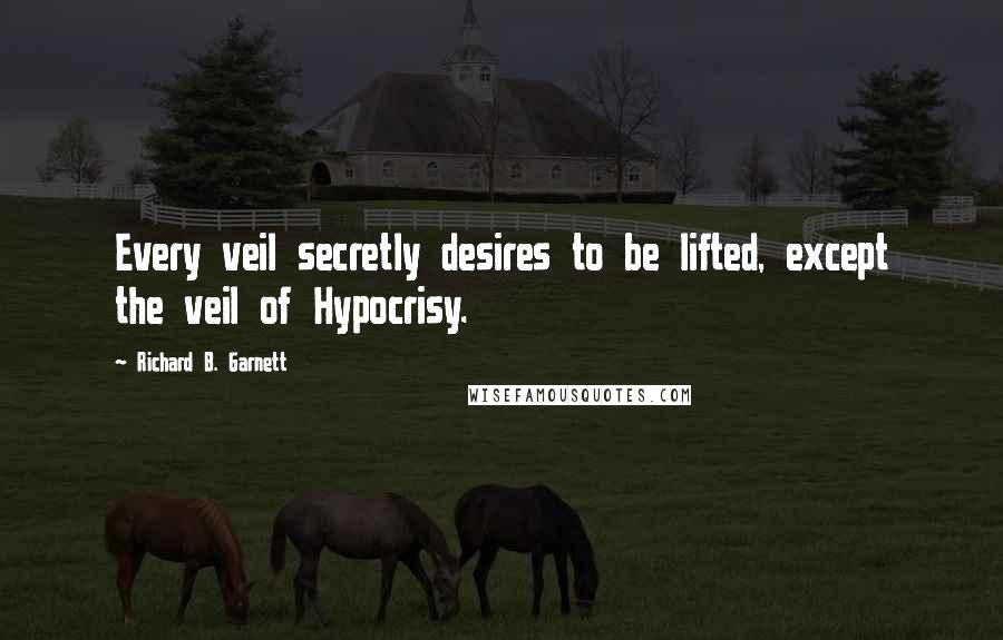 Richard B. Garnett Quotes: Every veil secretly desires to be lifted, except the veil of Hypocrisy.