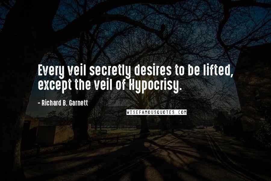 Richard B. Garnett Quotes: Every veil secretly desires to be lifted, except the veil of Hypocrisy.