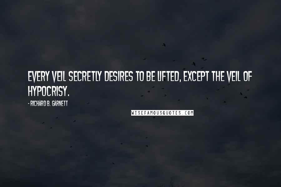 Richard B. Garnett Quotes: Every veil secretly desires to be lifted, except the veil of Hypocrisy.