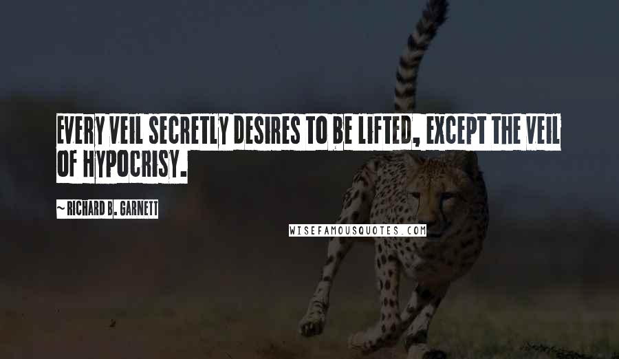 Richard B. Garnett Quotes: Every veil secretly desires to be lifted, except the veil of Hypocrisy.
