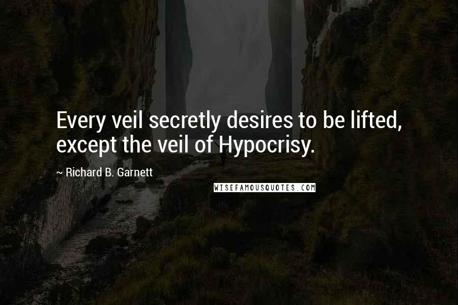 Richard B. Garnett Quotes: Every veil secretly desires to be lifted, except the veil of Hypocrisy.