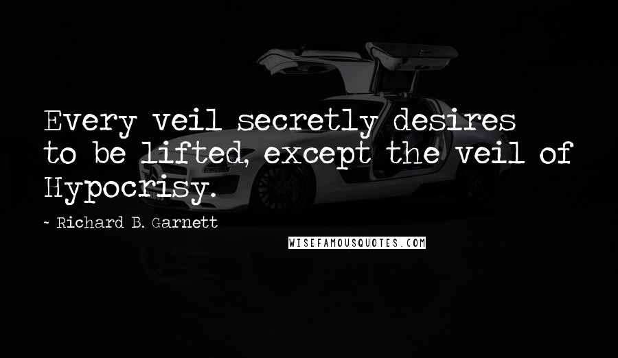 Richard B. Garnett Quotes: Every veil secretly desires to be lifted, except the veil of Hypocrisy.