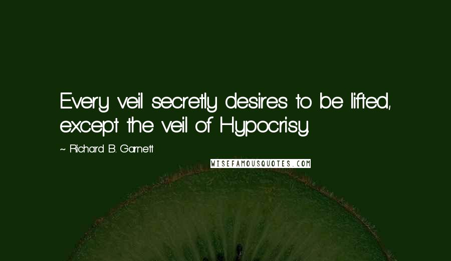 Richard B. Garnett Quotes: Every veil secretly desires to be lifted, except the veil of Hypocrisy.