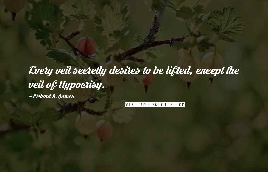 Richard B. Garnett Quotes: Every veil secretly desires to be lifted, except the veil of Hypocrisy.