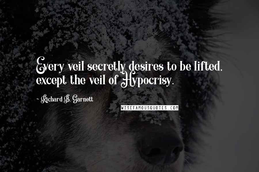 Richard B. Garnett Quotes: Every veil secretly desires to be lifted, except the veil of Hypocrisy.