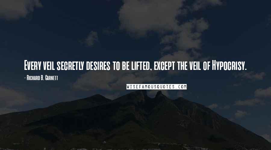 Richard B. Garnett Quotes: Every veil secretly desires to be lifted, except the veil of Hypocrisy.