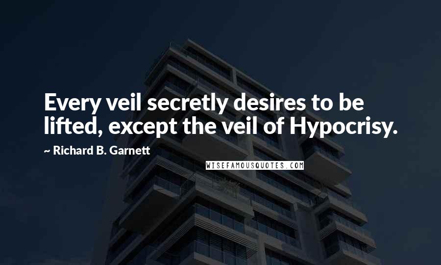 Richard B. Garnett Quotes: Every veil secretly desires to be lifted, except the veil of Hypocrisy.