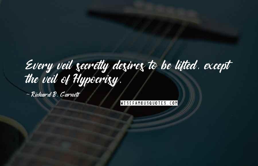 Richard B. Garnett Quotes: Every veil secretly desires to be lifted, except the veil of Hypocrisy.