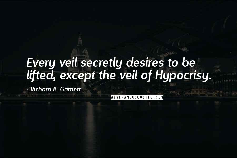 Richard B. Garnett Quotes: Every veil secretly desires to be lifted, except the veil of Hypocrisy.