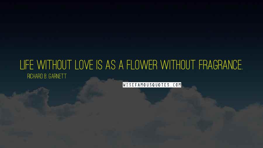 Richard B. Garnett Quotes: Life without Love is as a flower without fragrance.