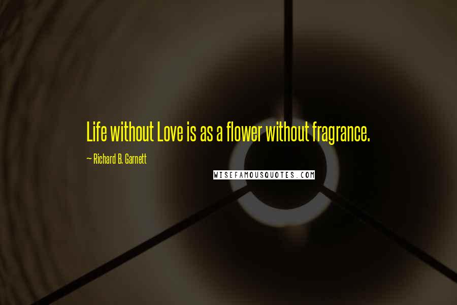 Richard B. Garnett Quotes: Life without Love is as a flower without fragrance.