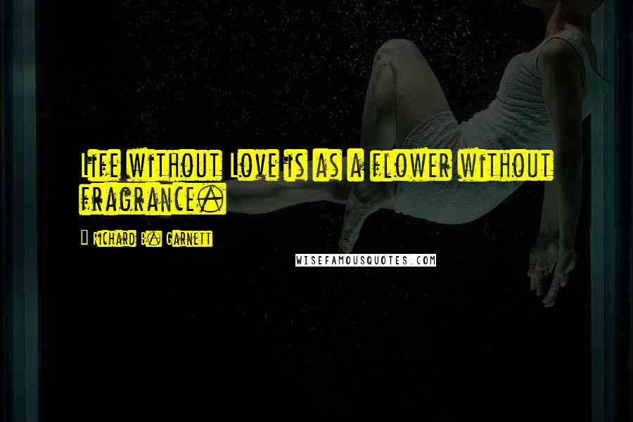 Richard B. Garnett Quotes: Life without Love is as a flower without fragrance.