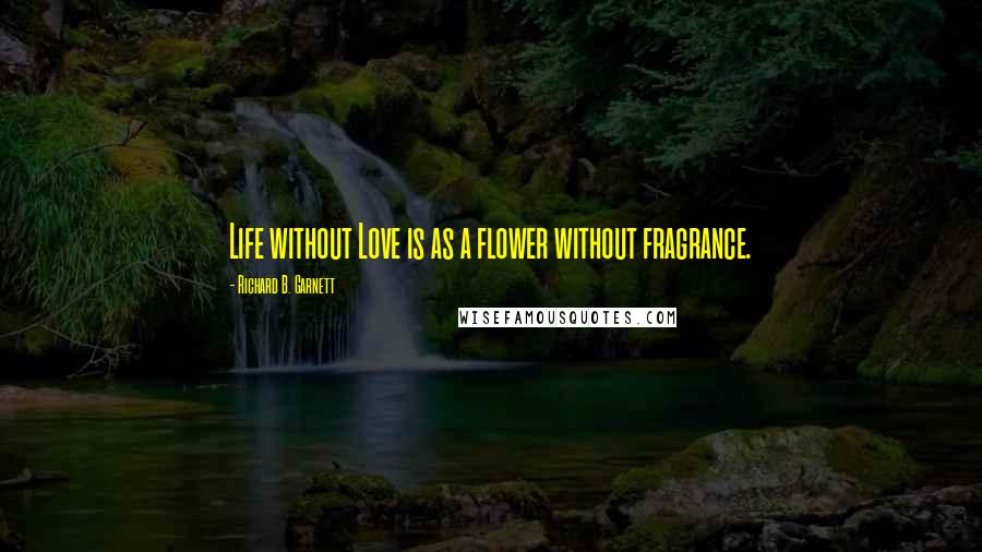 Richard B. Garnett Quotes: Life without Love is as a flower without fragrance.