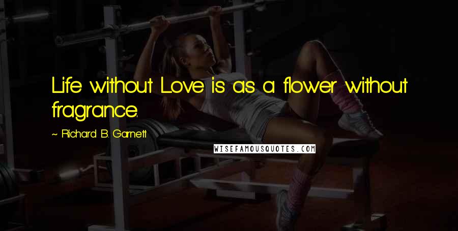 Richard B. Garnett Quotes: Life without Love is as a flower without fragrance.