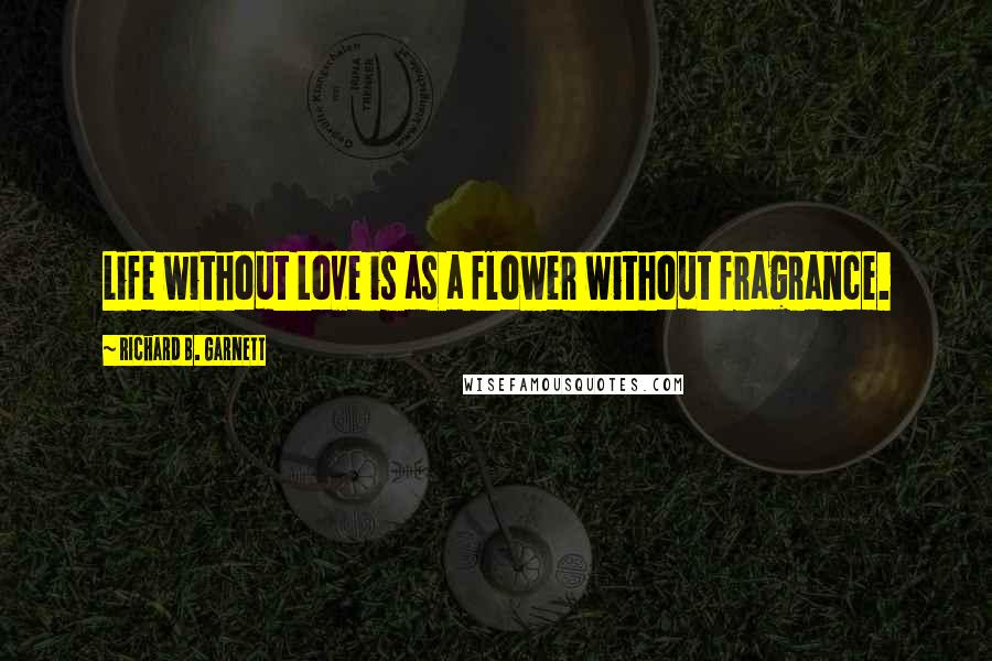 Richard B. Garnett Quotes: Life without Love is as a flower without fragrance.