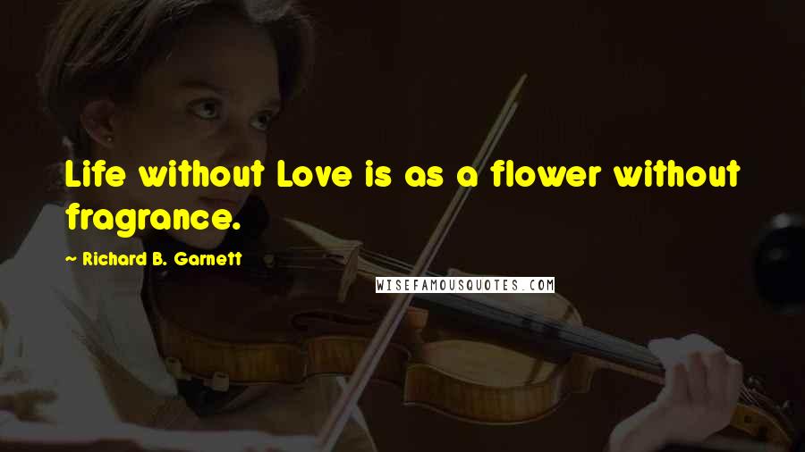 Richard B. Garnett Quotes: Life without Love is as a flower without fragrance.