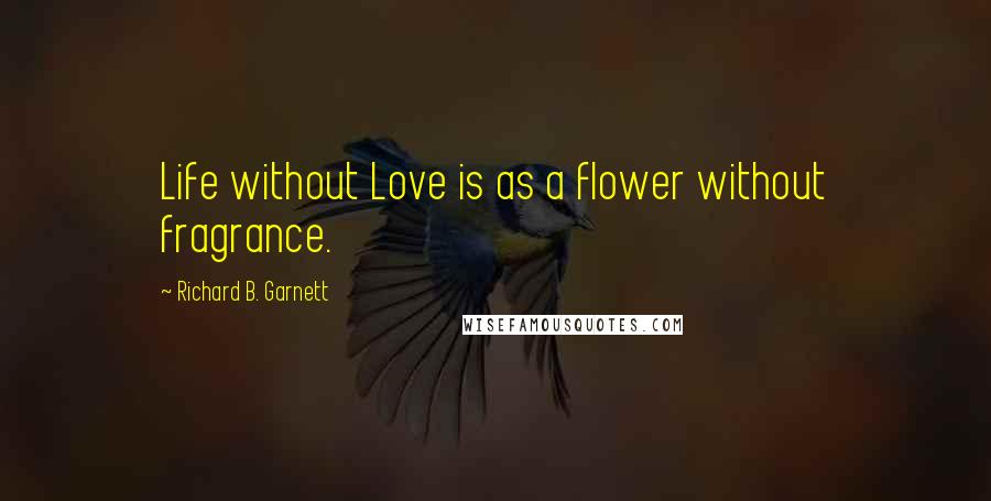 Richard B. Garnett Quotes: Life without Love is as a flower without fragrance.