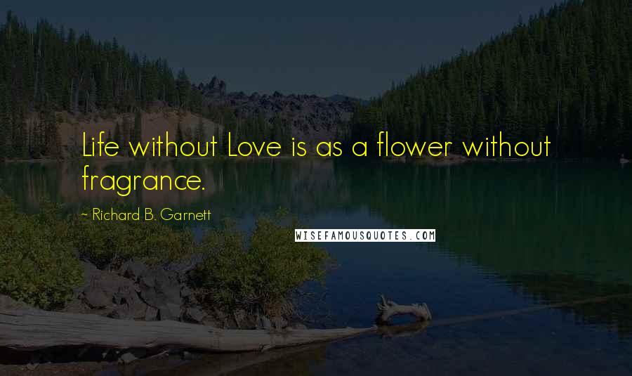 Richard B. Garnett Quotes: Life without Love is as a flower without fragrance.