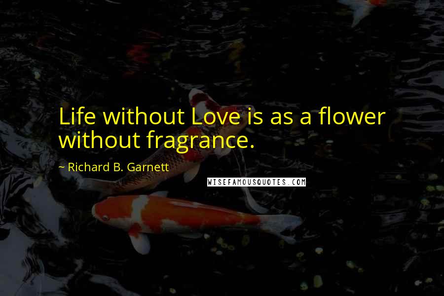 Richard B. Garnett Quotes: Life without Love is as a flower without fragrance.