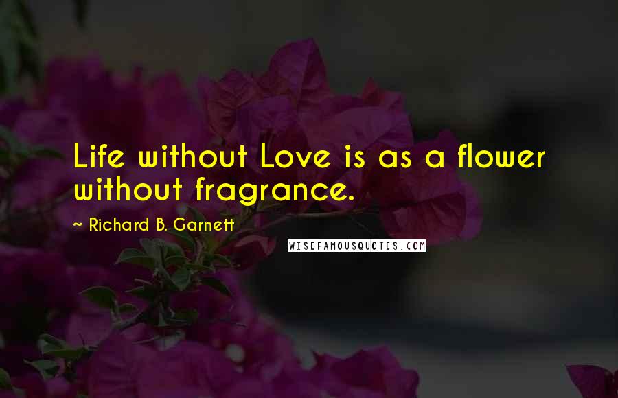 Richard B. Garnett Quotes: Life without Love is as a flower without fragrance.