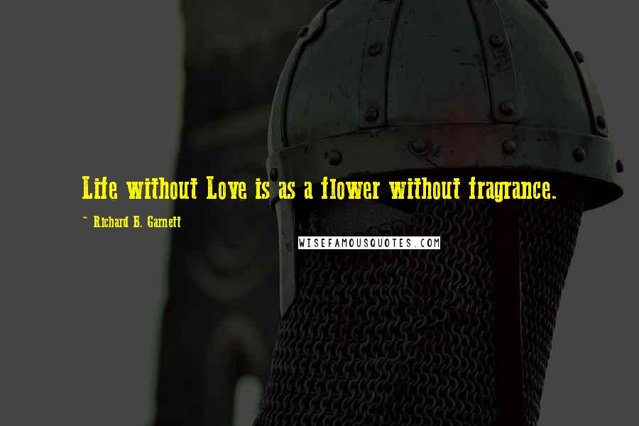 Richard B. Garnett Quotes: Life without Love is as a flower without fragrance.