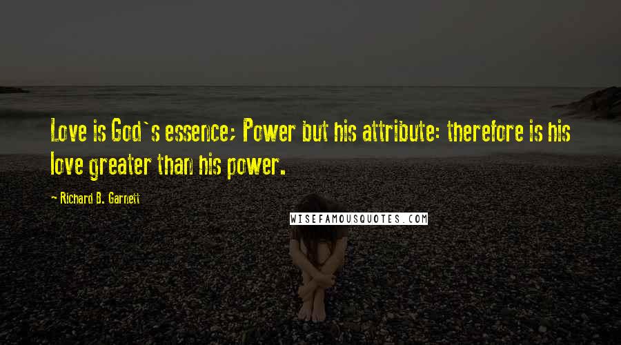 Richard B. Garnett Quotes: Love is God's essence; Power but his attribute: therefore is his love greater than his power.