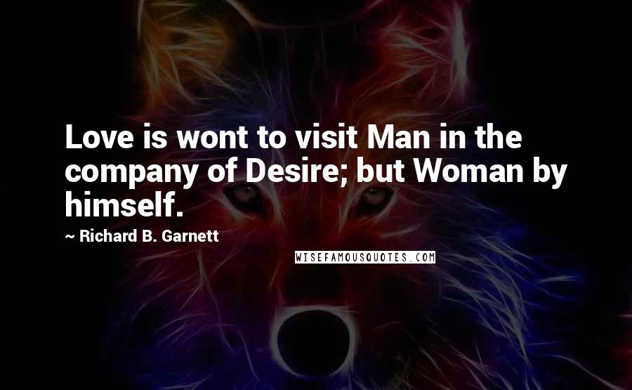 Richard B. Garnett Quotes: Love is wont to visit Man in the company of Desire; but Woman by himself.