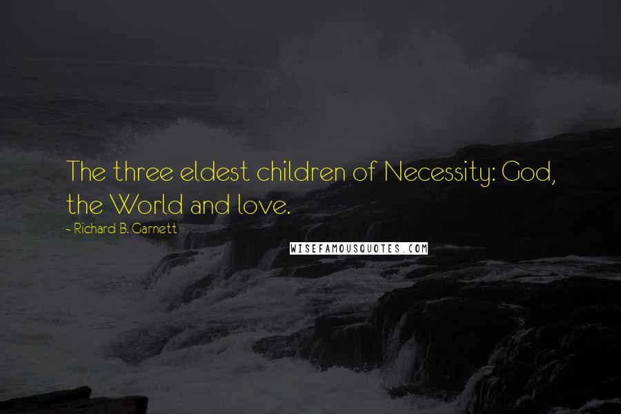 Richard B. Garnett Quotes: The three eldest children of Necessity: God, the World and love.