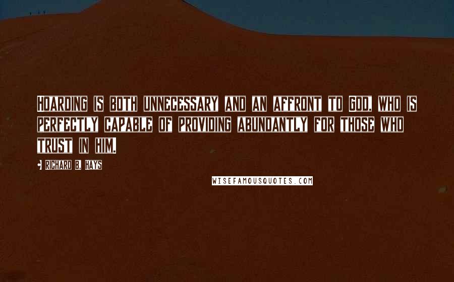 Richard B. Hays Quotes: Hoarding is both unnecessary and an affront to God, who is perfectly capable of providing abundantly for those who trust in him.